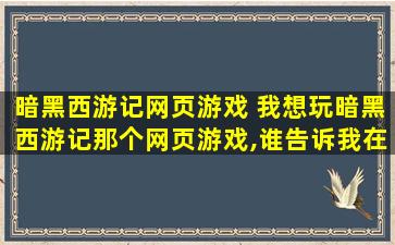 暗黑西游记网页游戏 我想玩暗黑西游记那个网页游戏,谁告诉我在哪里能找到啊